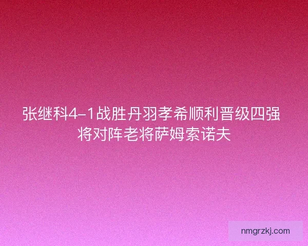 张继科4-1战胜丹羽孝希顺利晋级四强 将对阵老将萨姆索诺夫