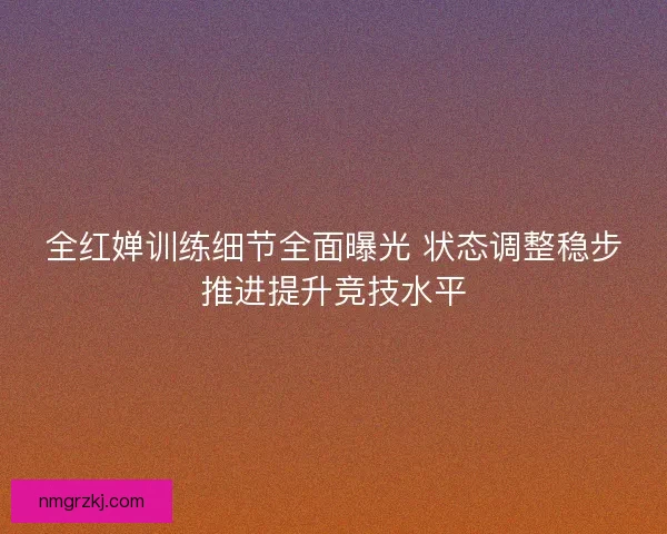 全红婵训练细节全面曝光 状态调整稳步推进提升竞技水平